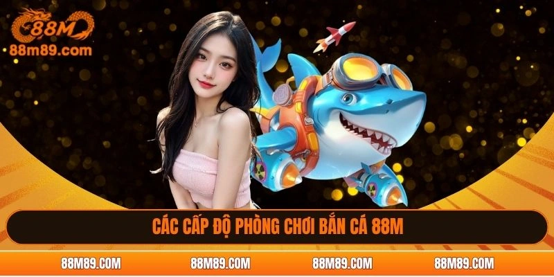 Các cấp độ phòng chơi bắn cá 88M